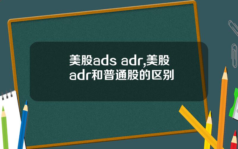 美股ads adr,美股adr和普通股的区别